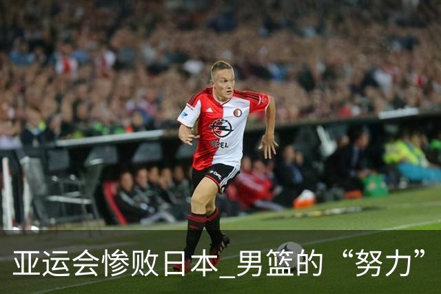 亚运会惨败日本 男篮的“努力”不应再成为借口！