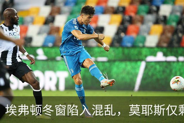 埃弗顿冬窗陷入混乱，莫耶斯仅剩一名前锋可用