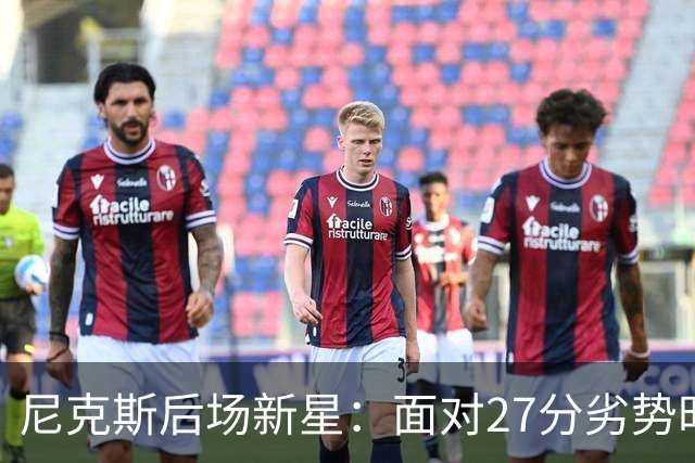 尼克斯后场新星：面对27分劣势时的淡定与专注