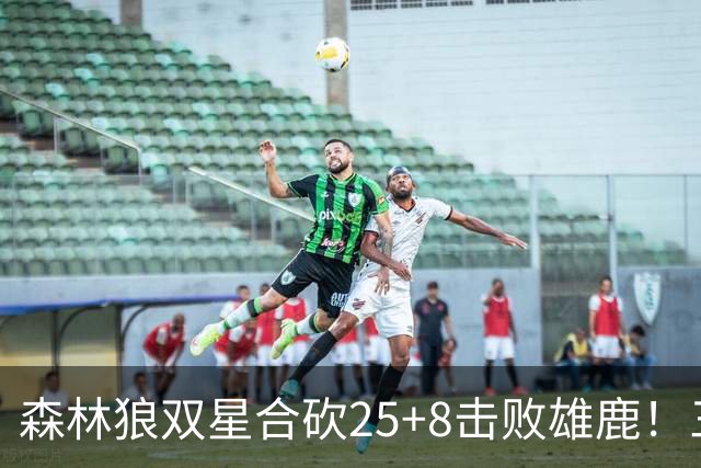 森林狼双星合砍25+8击败雄鹿！三球与库明加完美契合，库兹马表现失常