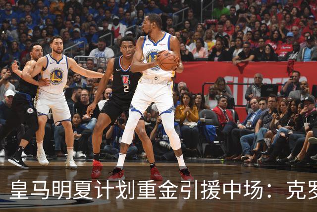 皇马明夏计划重金引援中场：克罗斯、莫德里奇之缺亟待填补